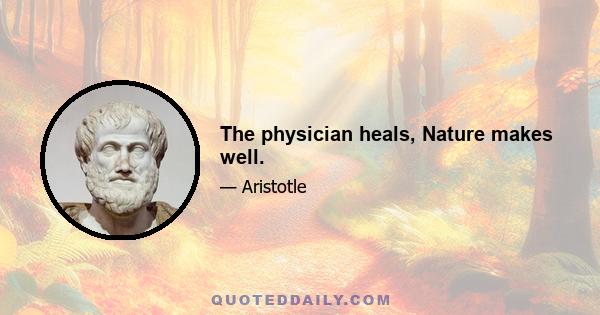 The physician heals, Nature makes well.