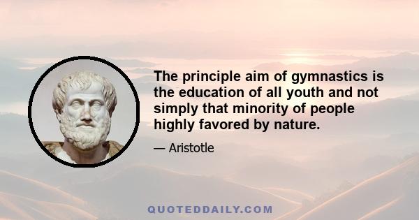 The principle aim of gymnastics is the education of all youth and not simply that minority of people highly favored by nature.