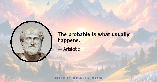 The probable is what usually happens.