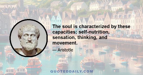 The soul is characterized by these capacities; self-nutrition, sensation, thinking, and movement.