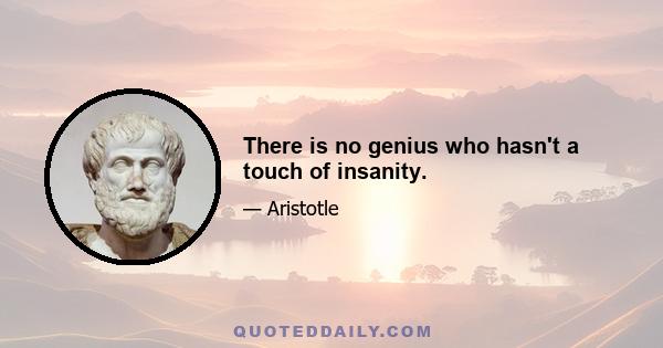 There is no genius who hasn't a touch of insanity.