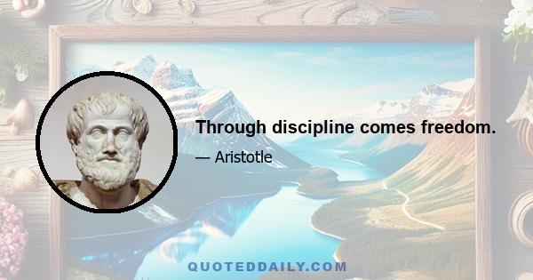 Through discipline comes freedom.