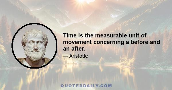 Time is the measurable unit of movement concerning a before and an after.