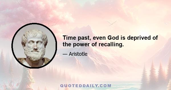 Time past, even God is deprived of the power of recalling.