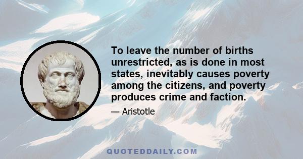 To leave the number of births unrestricted, as is done in most states, inevitably causes poverty among the citizens, and poverty produces crime and faction.