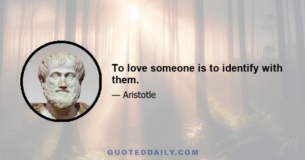 To love someone is to identify with them.