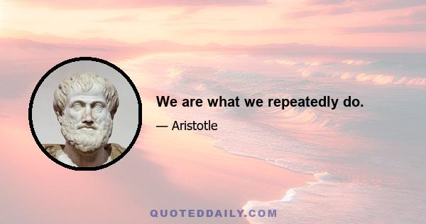 We are what we repeatedly do.