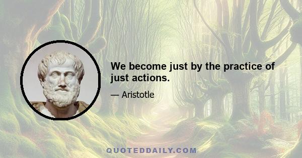 We become just by the practice of just actions.