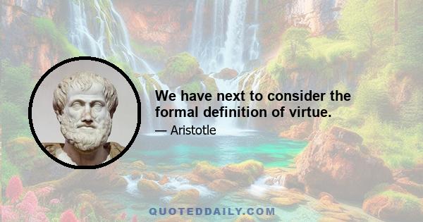 We have next to consider the formal definition of virtue.