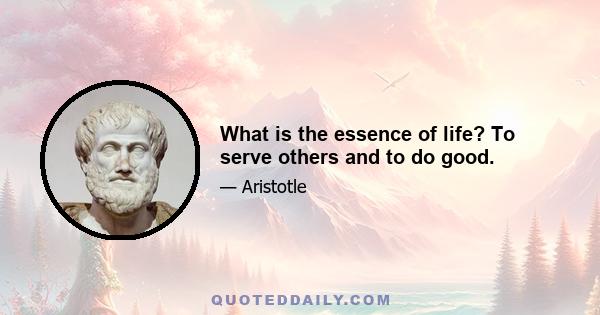 What is the essence of life? To serve others and to do good.