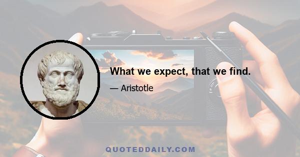 What we expect, that we find.