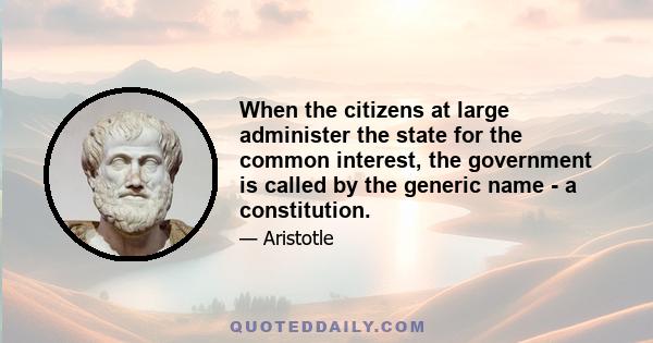 When the citizens at large administer the state for the common interest, the government is called by the generic name - a constitution.