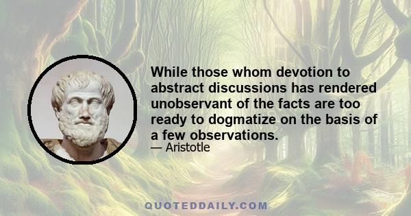 While those whom devotion to abstract discussions has rendered unobservant of the facts are too ready to dogmatize on the basis of a few observations.