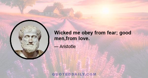 Wicked me obey from fear; good men,from love.