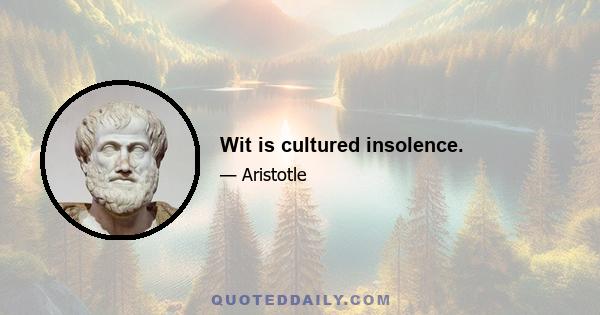 Wit is cultured insolence.