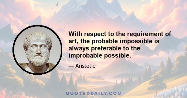 With respect to the requirement of art, the probable impossible is always preferable to the improbable possible.