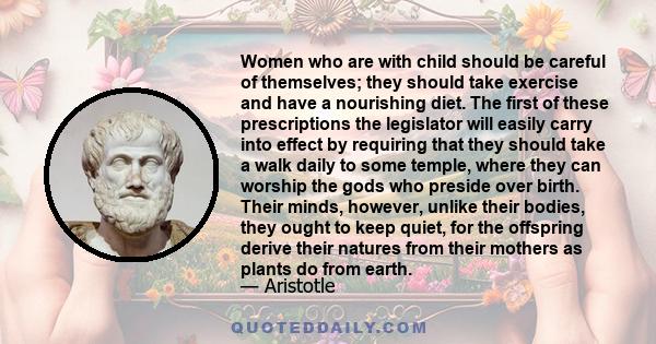 Women who are with child should be careful of themselves; they should take exercise and have a nourishing diet. The first of these prescriptions the legislator will easily carry into effect by requiring that they should 