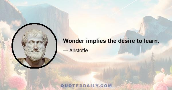 Wonder implies the desire to learn.