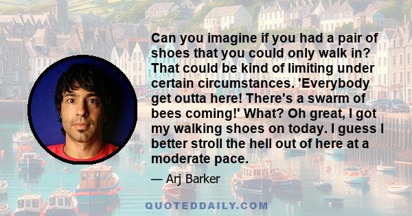 Can you imagine if you had a pair of shoes that you could only walk in? That could be kind of limiting under certain circumstances. 'Everybody get outta here! There's a swarm of bees coming!' What? Oh great, I got my