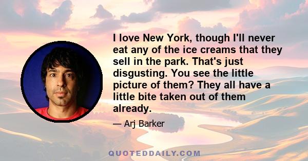 I love New York, though I'll never eat any of the ice creams that they sell in the park. That's just disgusting. You see the little picture of them? They all have a little bite taken out of them already.