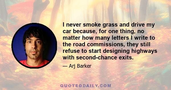 I never smoke grass and drive my car because, for one thing, no matter how many letters I write to the road commissions, they still refuse to start designing highways with second-chance exits.