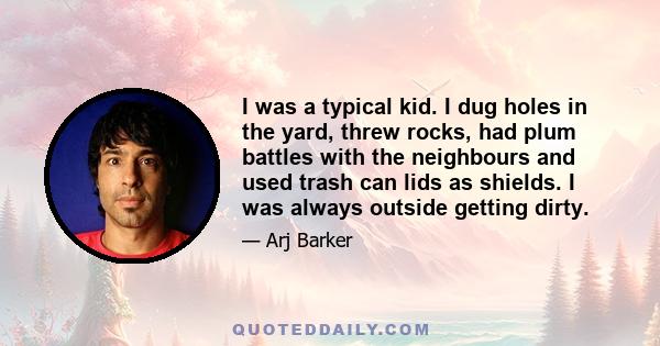 I was a typical kid. I dug holes in the yard, threw rocks, had plum battles with the neighbours and used trash can lids as shields. I was always outside getting dirty.