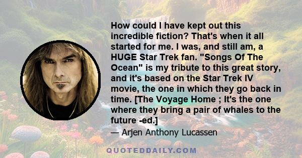 How could I have kept out this incredible fiction? That's when it all started for me. I was, and still am, a HUGE Star Trek fan. Songs Of The Ocean is my tribute to this great story, and it's based on the Star Trek IV