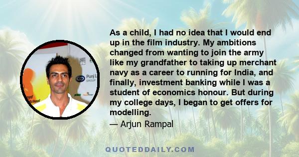 As a child, I had no idea that I would end up in the film industry. My ambitions changed from wanting to join the army like my grandfather to taking up merchant navy as a career to running for India, and finally,