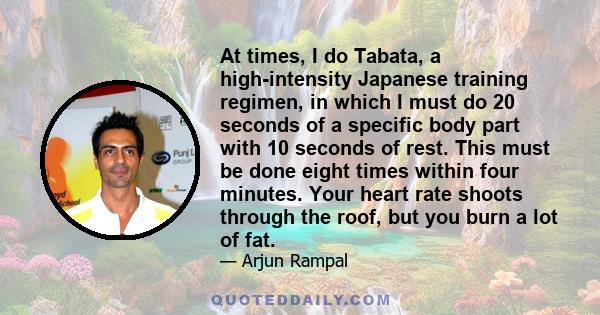 At times, I do Tabata, a high-intensity Japanese training regimen, in which I must do 20 seconds of a specific body part with 10 seconds of rest. This must be done eight times within four minutes. Your heart rate shoots 