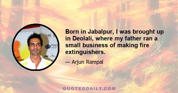 Born in Jabalpur, I was brought up in Deolali, where my father ran a small business of making fire extinguishers.