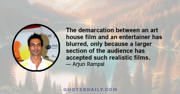 The demarcation between an art house film and an entertainer has blurred, only because a larger section of the audience has accepted such realistic films.