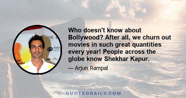 Who doesn't know about Bollywood? After all, we churn out movies in such great quantities every year! People across the globe know Shekhar Kapur.