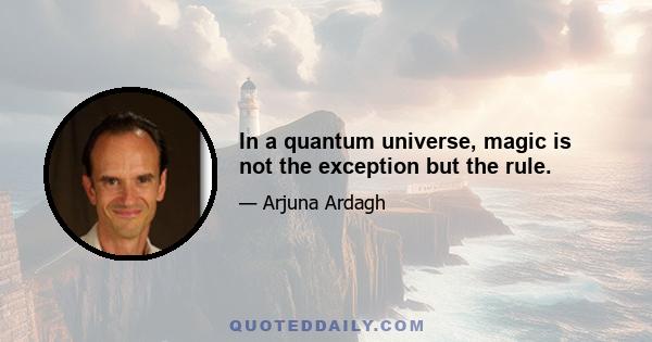 In a quantum universe, magic is not the exception but the rule.