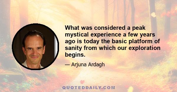 What was considered a peak mystical experience a few years ago is today the basic platform of sanity from which our exploration begins.