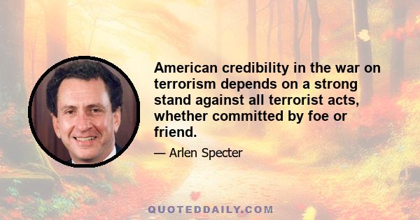 American credibility in the war on terrorism depends on a strong stand against all terrorist acts, whether committed by foe or friend.