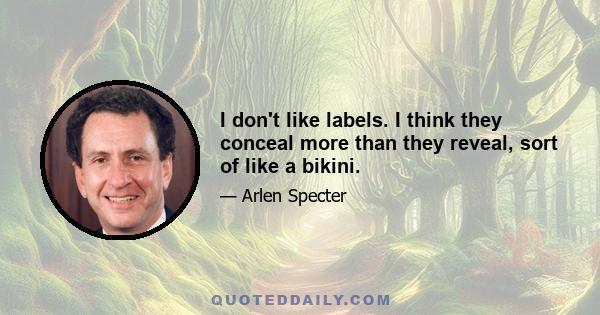 I don't like labels. I think they conceal more than they reveal, sort of like a bikini.