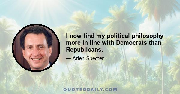 I now find my political philosophy more in line with Democrats than Republicans.