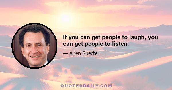 If you can get people to laugh, you can get people to listen.