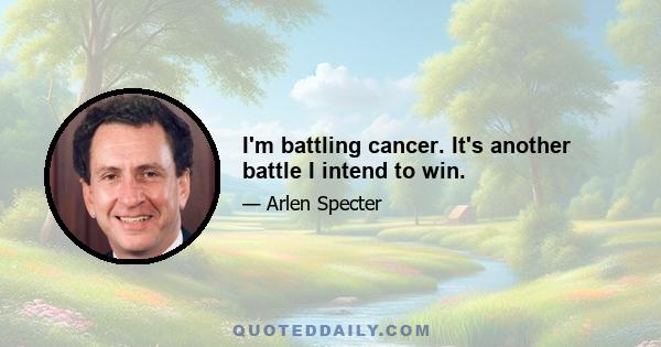 I'm battling cancer. It's another battle I intend to win.