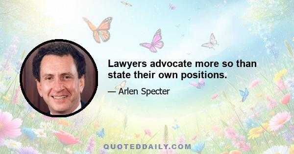 Lawyers advocate more so than state their own positions.