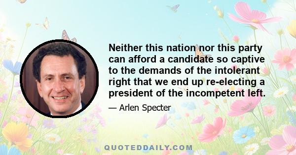 Neither this nation nor this party can afford a candidate so captive to the demands of the intolerant right that we end up re-electing a president of the incompetent left.