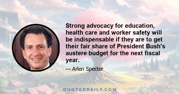 Strong advocacy for education, health care and worker safety will be indispensable if they are to get their fair share of President Bush's austere budget for the next fiscal year.