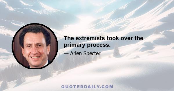 The extremists took over the primary process.