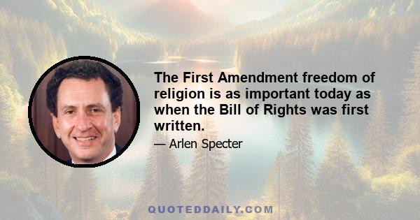 The First Amendment freedom of religion is as important today as when the Bill of Rights was first written.