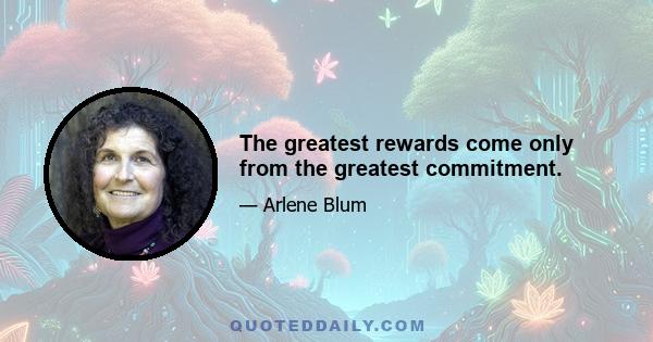 The greatest rewards come only from the greatest commitment.