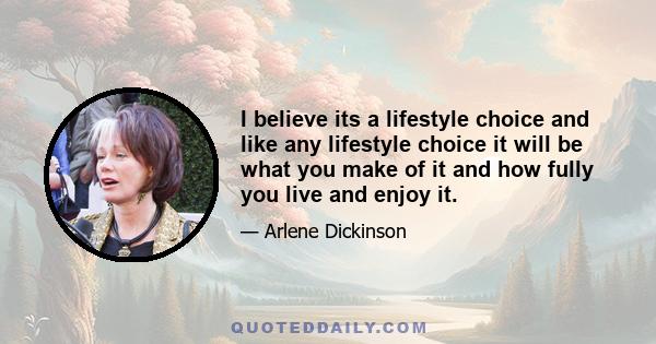 I believe its a lifestyle choice and like any lifestyle choice it will be what you make of it and how fully you live and enjoy it.