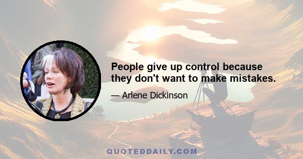 People give up control because they don't want to make mistakes.