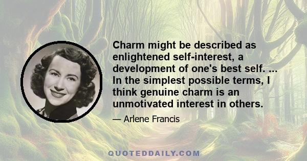 Charm might be described as enlightened self-interest, a development of one's best self. ... In the simplest possible terms, I think genuine charm is an unmotivated interest in others.