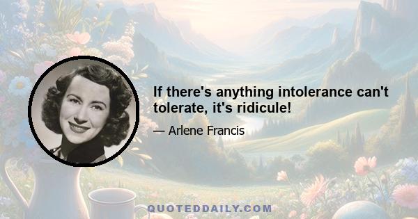 If there's anything intolerance can't tolerate, it's ridicule!