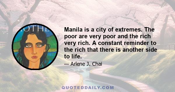 Manila is a city of extremes. The poor are very poor and the rich very rich. A constant reminder to the rich that there is another side to life.